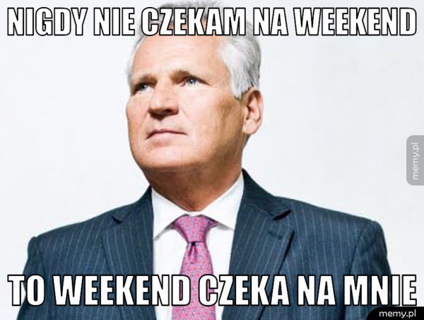 Nigdy nie czekam na weekend