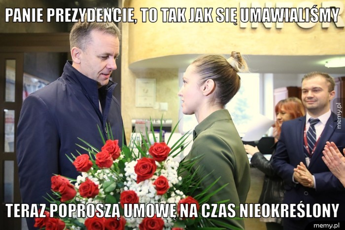Panie Prezydencie, to tak jak się umawialiśmy teraz poproszą umowę na czas nieokreślony