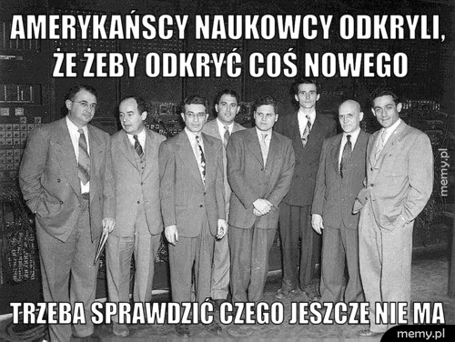 AMERYKAŃSCY NAUKOWCY odkryli, że żeby odkryć coś nowego Trzeba sprawdzić czego jeszcze nie ma