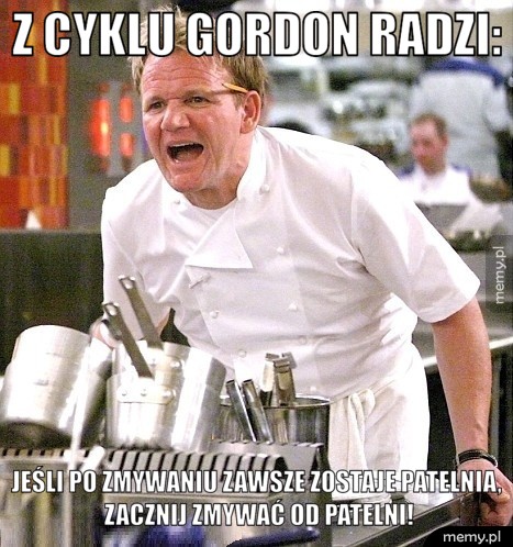 Z cyklu Gordon radzi: Jeśli po zmywaniu zawsze zostaje patelnia, zacznij zmywać od patelni!