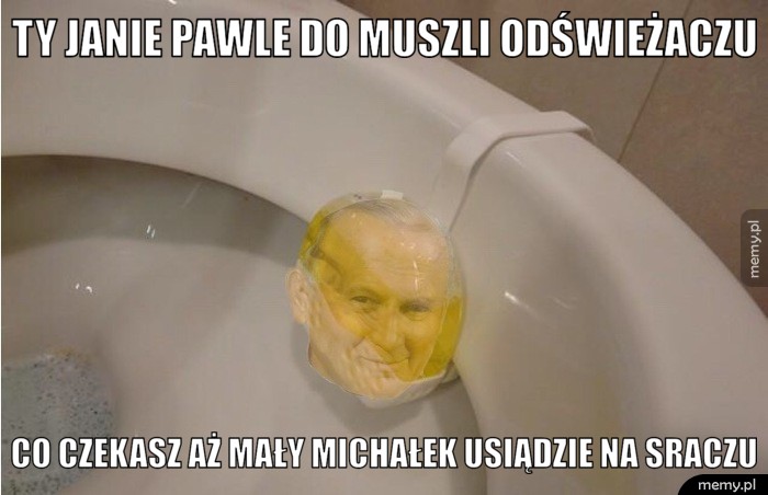 Ty Janie Pawle do muszli odświeżaczu Co czekasz aż mały Michałek usiądzie na sraczu