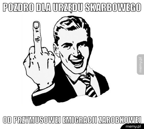 POZDRO DLA URZĘDU SKARBOWEGO  OD PRZYMUSOWEJ EMIGRACJI ZAROBKOWEJ