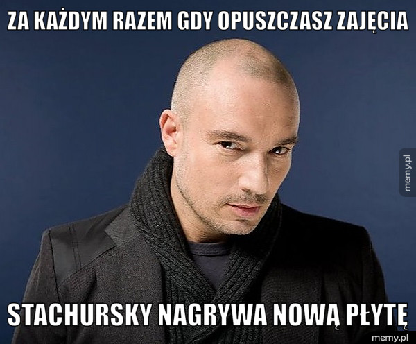 ZA KAŻDYM RAZEM GDY OPUSZCZASZ ZAJĘCIA STACHURSKY NAGRYWA NOWĄ PŁYTĘ