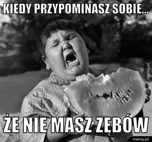 Kiedy przypominasz sobie... Że nie masz zębów