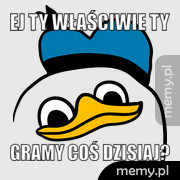 Ej ty właściwie ty Gramy coś dzisiaj?