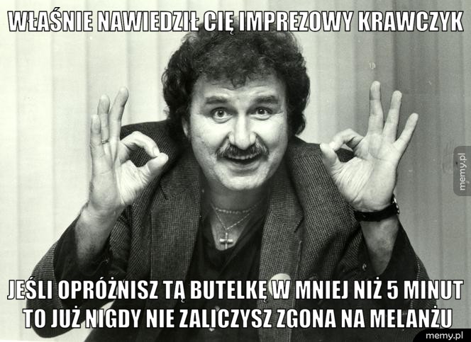 Właśnie nawiedził Cię Imprezowy Krawczyk Jeśli opróżnisz tą butelkę w mniej niż 5 minut to już nigdy nie zaliczysz zgona na melanżu