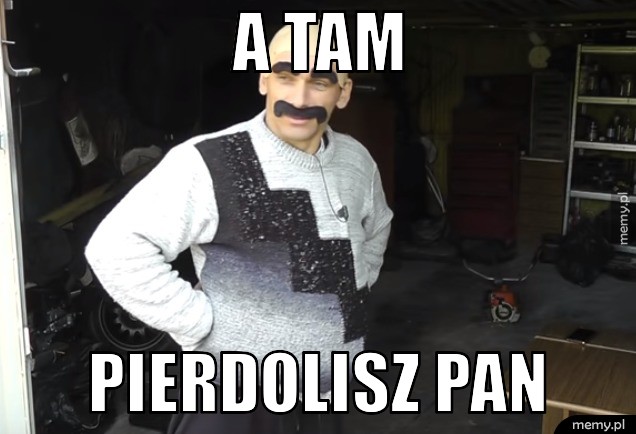 A tam  Pierdolisz pan
