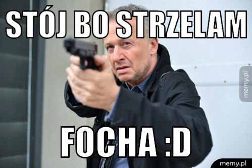 Stój bo strzelam Focha :D