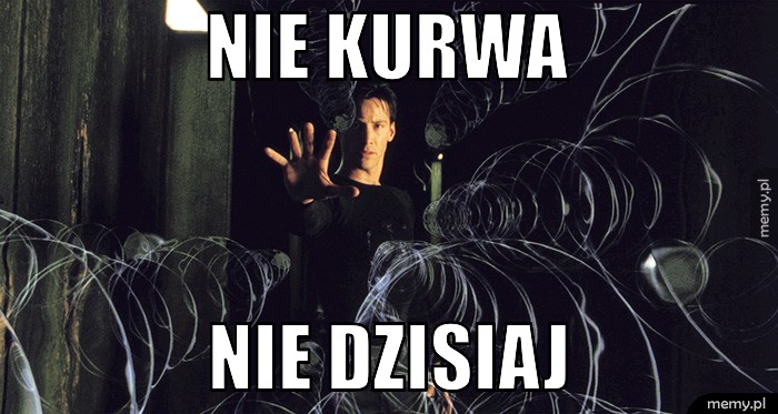 Nie kurwa nie dzisiaj
