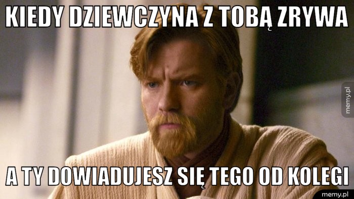 Zrywa z tobą dziewczyna a ty dowiadujesz się tego od kolegi.