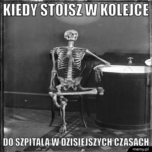 Kiedy stoisz w kolejce do szpitala w dzisiejszych czasach