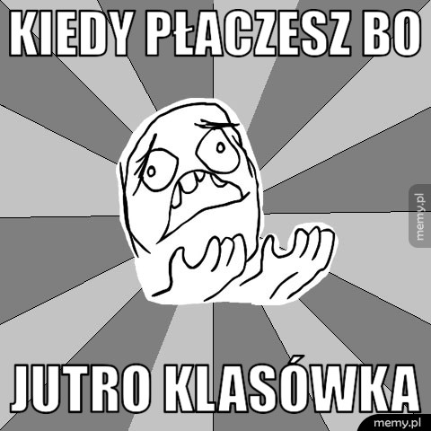 Kiedy płaczesz bo  jutro klasówka
