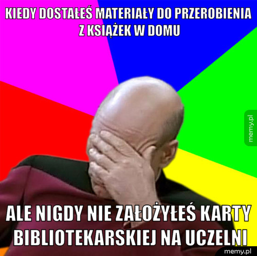 Kiedy dostałeś materiały do przerobienia z książek w domu ale nigdy nie założyłeś karty bibliotekarskiej na uczelni