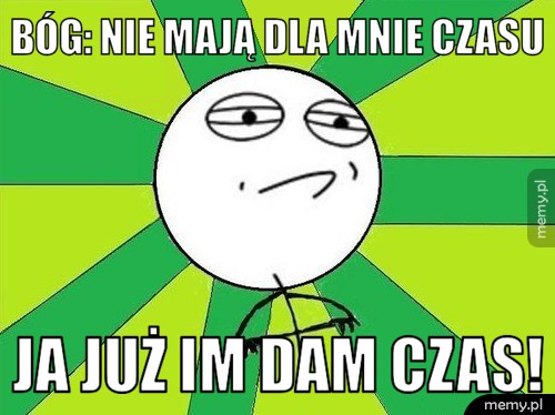 Bóg: nie mają dla mnie czasu Ja już im dam czas!
