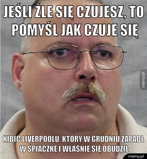 Jeśli źle się czujesz, to pomyśl jak czuje się kibic Liverpoolu, który w grudniu zapadł w śpiączkę i właśnie się obudził