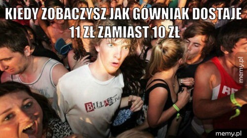 Kiedy zobaczysz jak gówniak dostaje 11 zł zamiast 10 zł