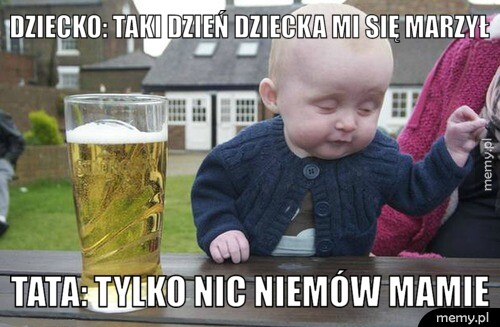 Dziecko: Taki dzień dziecka mi się marzył Tata: Tylko nic niemów mamie