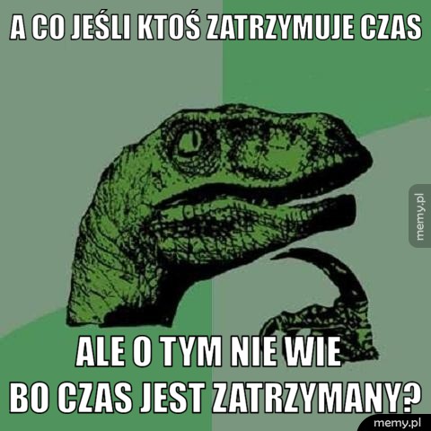 A co jeśli ktoś zatrzymuje czas