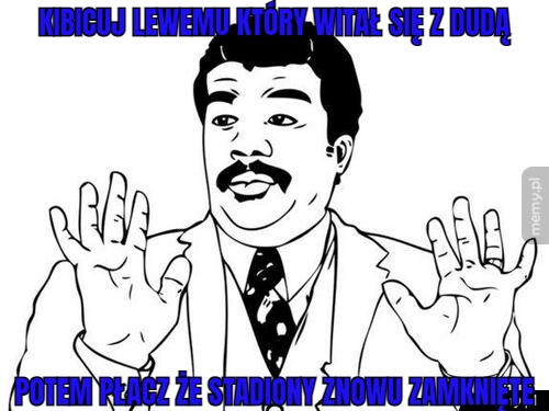 Kibicuj lewemu który witał się z dudą potem płacz że stadiony znowu zamknięte