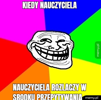 KIEDY NAUCZYCIELA  NAUCZYCIELA ROZLACZY W SRODKU PRZEPYTYWANIA