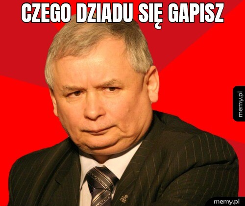 Czego dziadu się gapisz