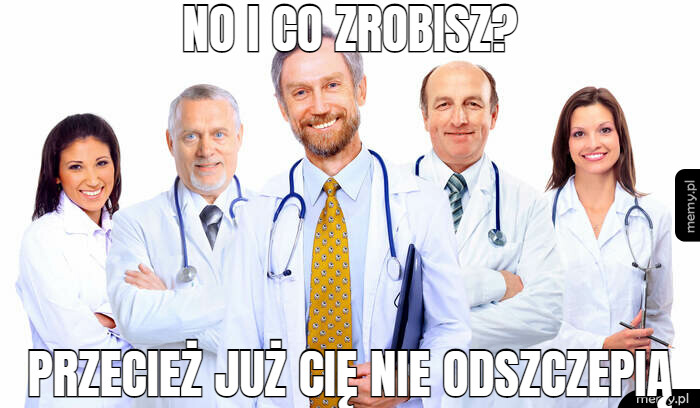 No i co zrobisz? przecież już cię nie odszczepią