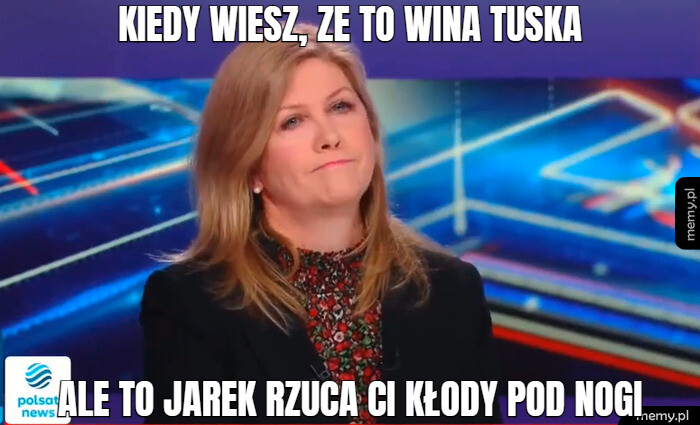 Kiedy wiesz, ze to wina tuska ale to jarek rzuca ci kłody pod nogi