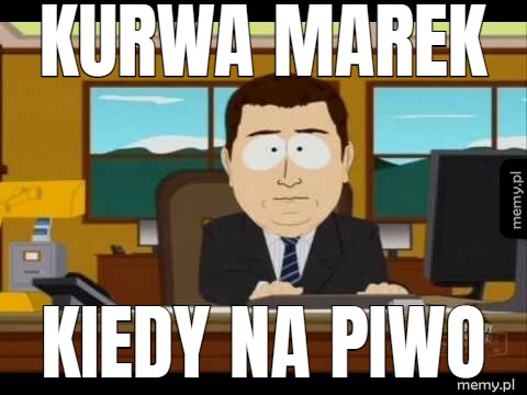 Kurwa marek kiedy na piwo