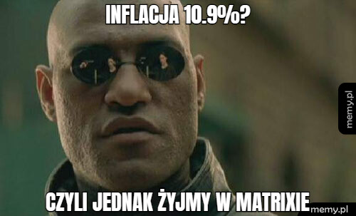 Inflacja 10.9%? Czyli jednak żyjmy w matrixie