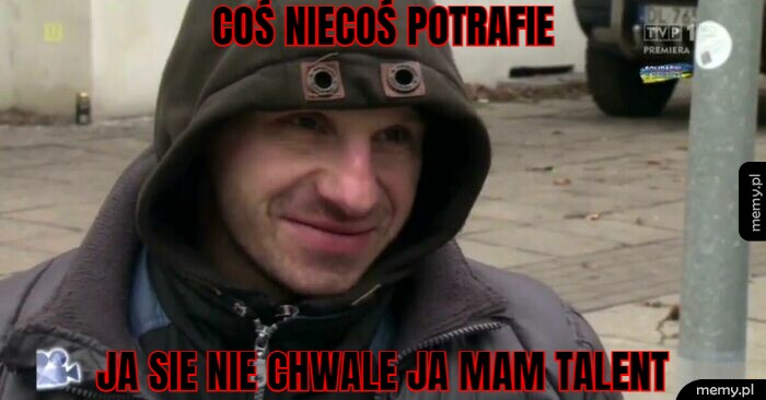 Coś niecoś potrafie ja sie nie chwale ja mam talent