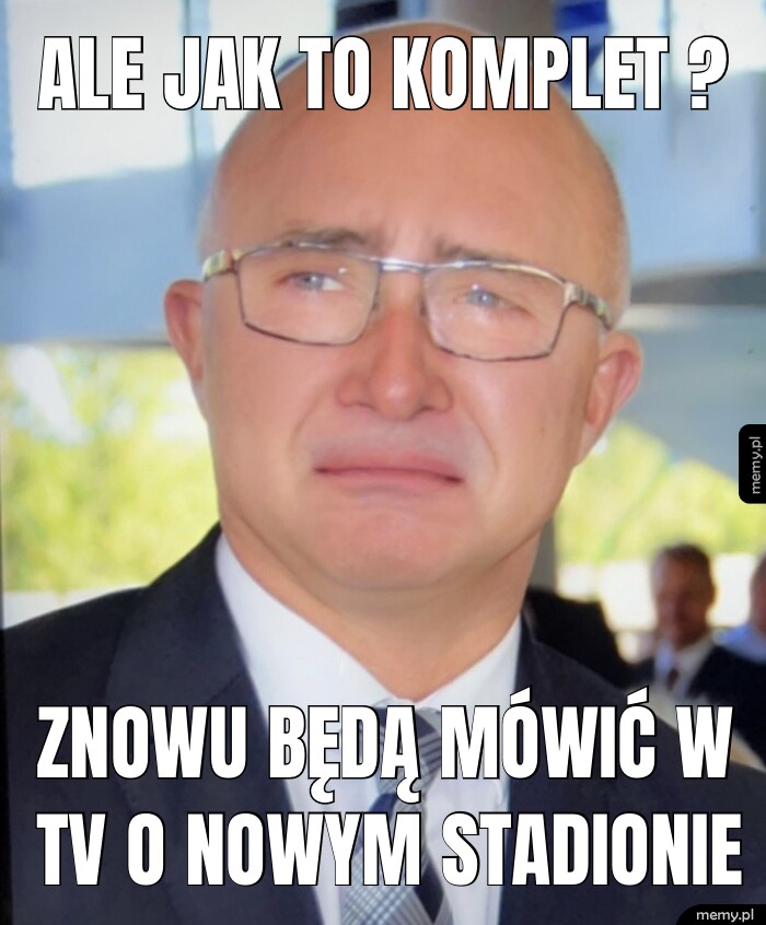 Ale jak to komplet ? Znowu będą mówić w tv o nowym stadionie