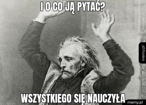 I o co ją pytać? Wszystkiego się nauczyła