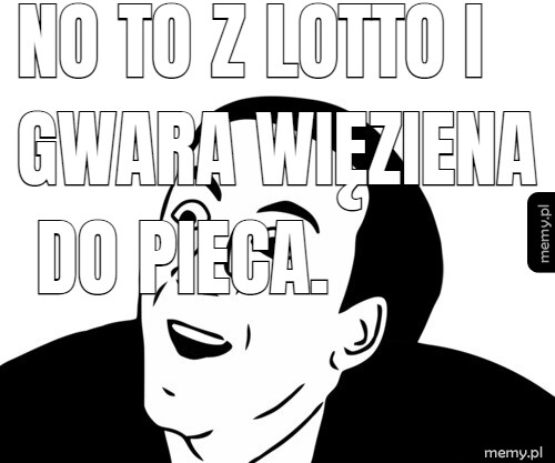 No to z lotto i gwara więziena do pieca.