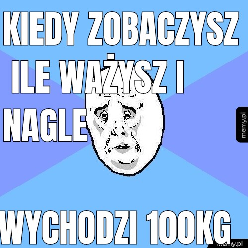Kiedy zobaczysz ile ważysz i nagle Wychodzi 100kg