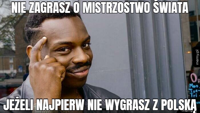 Nie zagrasz o mistrzostwo świata jeżeli najpierw nie wygrasz z Polską