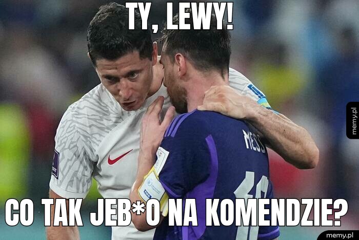 TY, LEWY! CO TAK JEB*O NA KOMENDZIE?