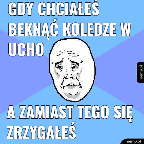 Gdy chciałeś beknąć koledze w ucho a zamiast tego się zrzygałeś