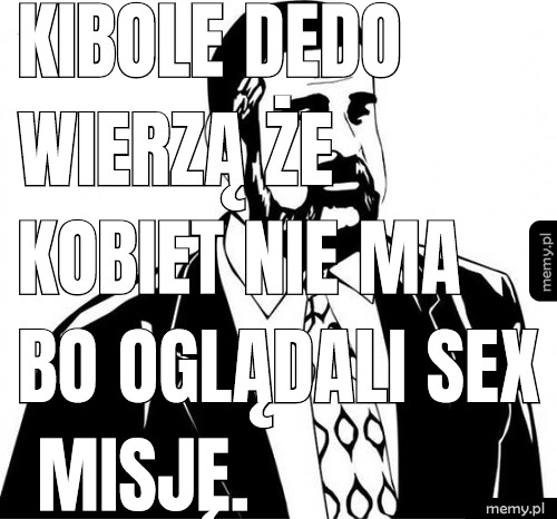 Kibole Dedo wierzą że kobiet nie ma bo oglądali sex misję.