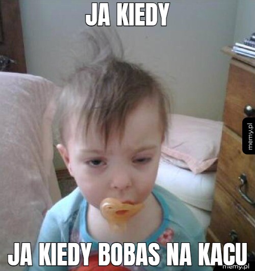 Ja kiedy ja kiedy bobas na kacu