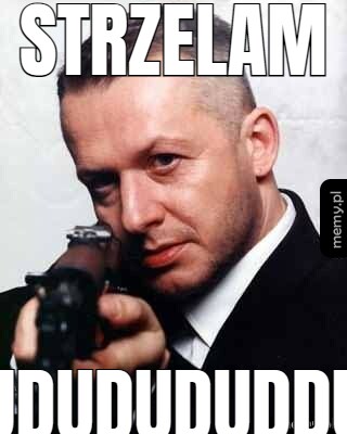 Strzelam dududududududdududud