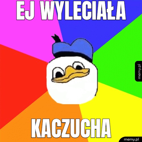 Ej wyleciała kaczucha
