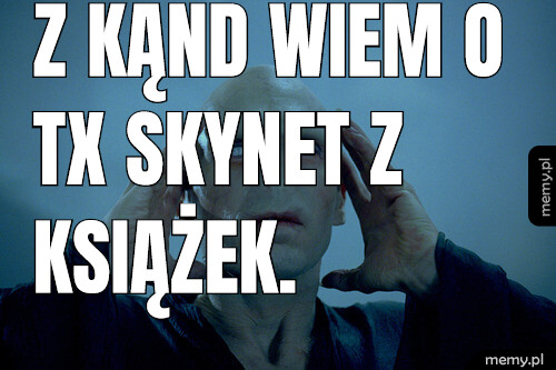Z kąnd wiem o TX SkyNet z książek.