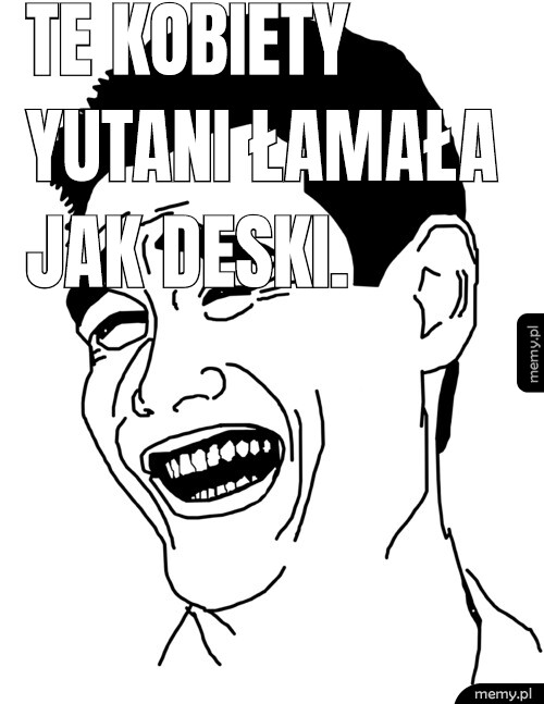Te kobiety Yutani łamała jak deski.