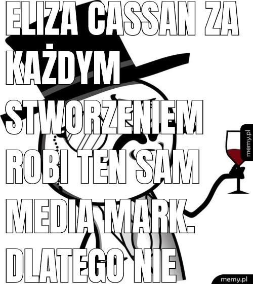 Eliza Cassan za każdym stworzeniem robi ten sam Media Mark. Dlatego nie chodzę do debili.