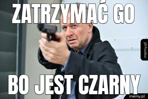 Zatrzymać go Bo jest czarny