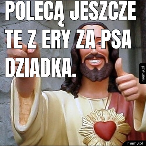 Polecą jeszcze te z ery za psa dziadka.