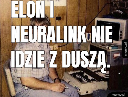 Elon i Neuralink nie idzie z duszą.