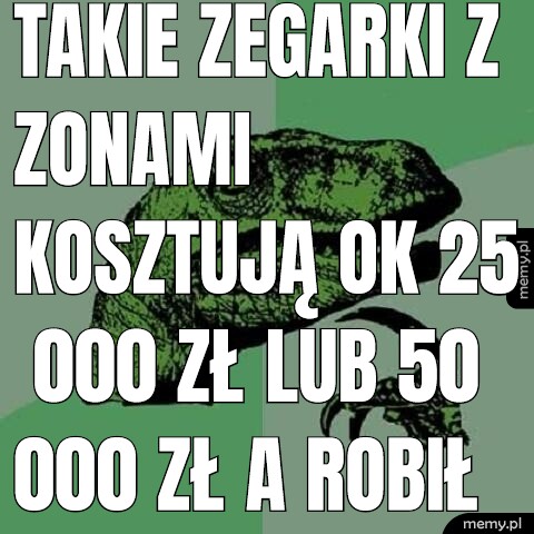 Takie zegarki z zonami kosztują ok 25 000 zł lub 50 000 zł a robił je nieudacznik.