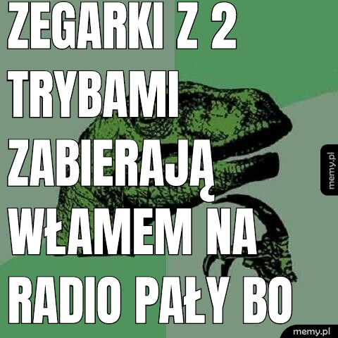 Zegarki z 2 trybami zabierają włamem na radio pały bo to dla nich wirus finasowy czemu bo nieudacznik życiowy robił zegarek i pierdoła a mają problem z tym że ona nie jest Mądra jak SkyNet i nie umie pracować.
