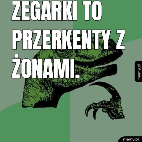 Zegarki to przerkenty z żonami.